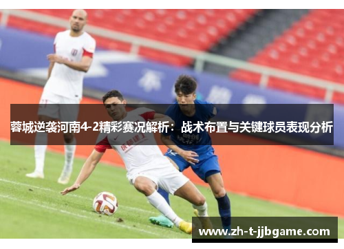 蓉城逆袭河南4-2精彩赛况解析：战术布置与关键球员表现分析