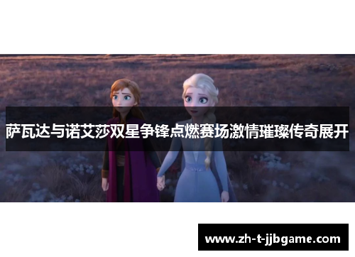 萨瓦达与诺艾莎双星争锋点燃赛场激情璀璨传奇展开