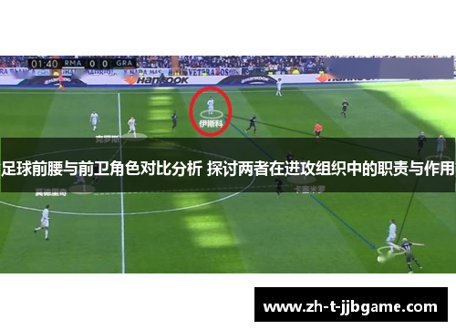 足球前腰与前卫角色对比分析 探讨两者在进攻组织中的职责与作用