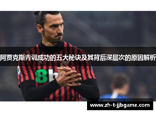 阿贾克斯青训成功的五大秘诀及其背后深层次的原因解析