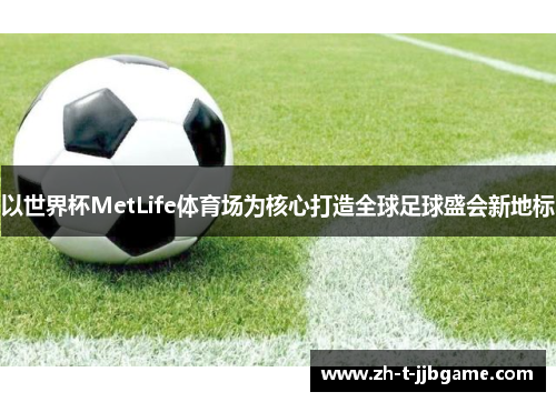 以世界杯MetLife体育场为核心打造全球足球盛会新地标 以世界杯MetLife体育场为核心打造全球足球盛会新地标