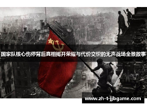 国家队核心伤停背后真相揭开荣耀与代价交织的无声战场全景故事 国家队核心伤停背后真相揭开荣耀与代价交织的无声战场全景故事