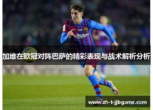 加维在欧冠对阵巴萨的精彩表现与战术解析分析