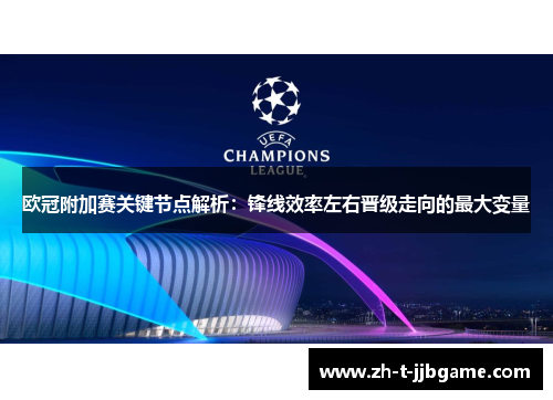欧冠附加赛关键节点解析:锋线效率左右晋级走向的最大变量 欧冠附加赛关键节点解析:锋线效率左右晋级走向的最大变量