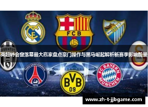 英超转会窗落幕最大赢家盘点豪门操作与黑马崛起解析新赛季影响前景