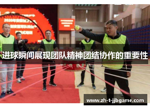 进球瞬间展现团队精神团结协作的重要性