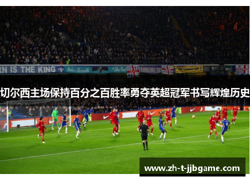 切尔西主场保持百分之百胜率勇夺英超冠军书写辉煌历史