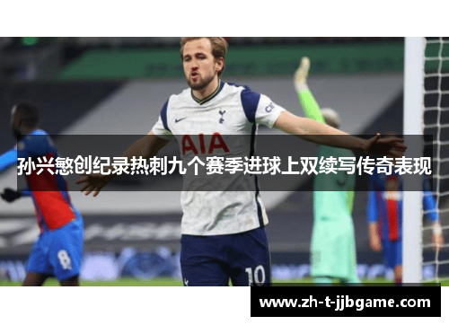 孙兴慜创纪录热刺九个赛季进球上双续写传奇表现 孙兴慜创纪录热刺九个赛季进球上双续写传奇表现
