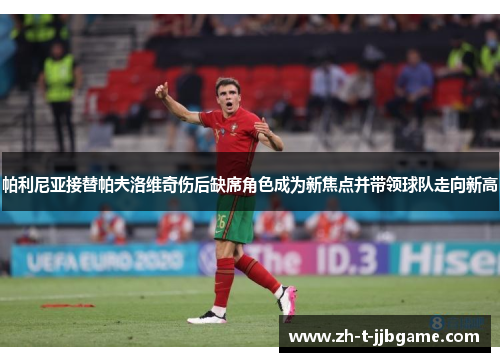 帕利尼亚接替帕夫洛维奇伤后缺席角色成为新焦点并带领球队走向新高 帕利尼亚接替帕夫洛维奇伤后缺席角色成为新焦点并带领球队走向新高