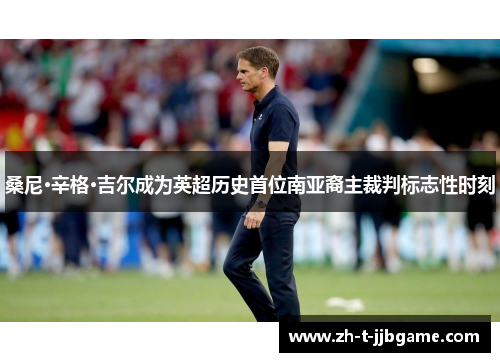 桑尼·辛格·吉尔成为英超历史首位南亚裔主裁判标志性时刻 桑尼·辛格·吉尔成为英超历史首位南亚裔主裁判标志性时刻