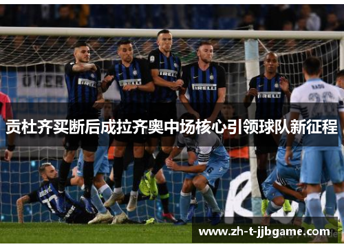 贡杜齐买断后成拉齐奥中场核心引领球队新征程 贡杜齐买断后成拉齐奥中场核心引领球队新征程