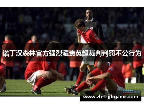 诺丁汉森林官方强烈谴责英超裁判判罚不公行为 诺丁汉森林官方强烈谴责英超裁判判罚不公行为