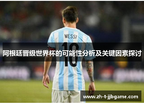 阿根廷晋级世界杯的可能性分析及关键因素探讨