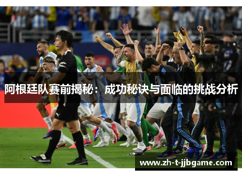 阿根廷队赛前揭秘：成功秘诀与面临的挑战分析