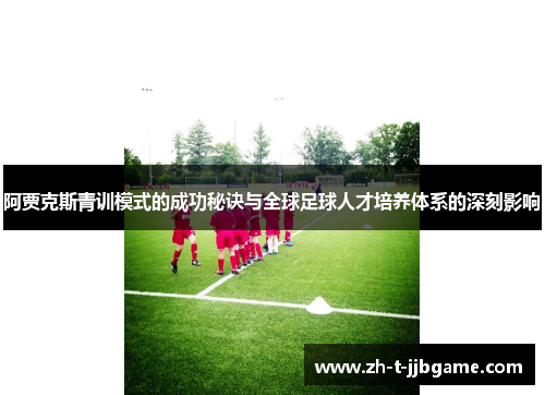 阿贾克斯青训模式的成功秘诀与全球足球人才培养体系的深刻影响