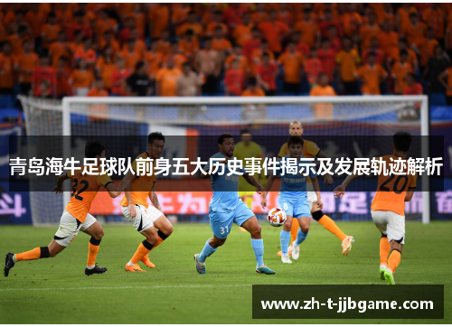 青岛海牛足球队前身五大历史事件揭示及发展轨迹解析
