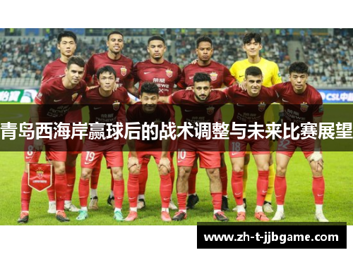 青岛西海岸赢球后的战术调整与未来比赛展望