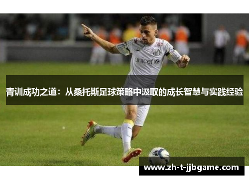 青训成功之道：从桑托斯足球策略中汲取的成长智慧与实践经验