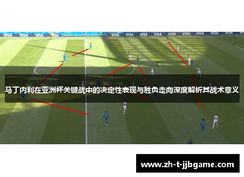 马丁内利在亚洲杯关键战中的决定性表现与胜负走向深度解析其战术意义