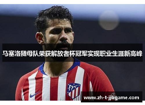 马塞洛随母队荣获解放者杯冠军实现职业生涯新高峰