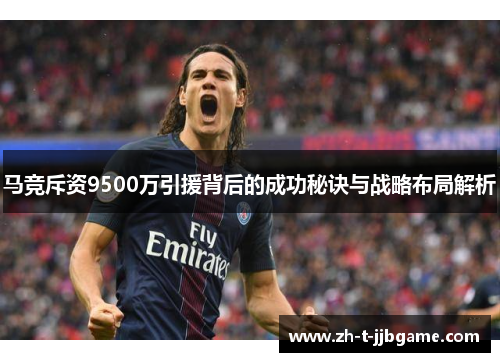 马竞斥资9500万引援背后的成功秘诀与战略布局解析