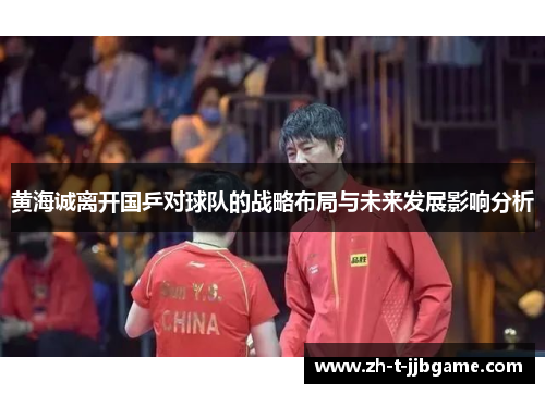 黄海诚离开国乒对球队的战略布局与未来发展影响分析