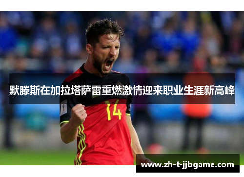 默滕斯在加拉塔萨雷重燃激情迎来职业生涯新高峰