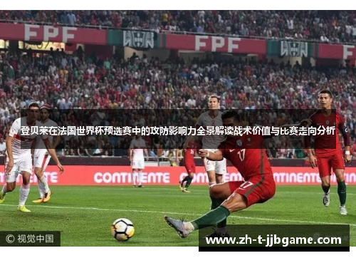 登贝莱在法国世界杯预选赛中的攻防影响力全景解读战术价值与比赛走向分析 登贝莱在法国世界杯预选赛中的攻防影响力全景解读战术价值与比赛走向分析