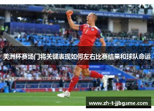 美洲杯赛场门将关键表现如何左右比赛结果和球队命运