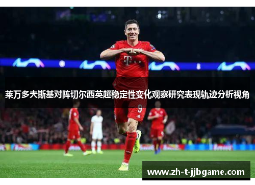 莱万多夫斯基对阵切尔西英超稳定性变化观察研究表现轨迹分析视角 莱万多夫斯基对阵切尔西英超稳定性变化观察研究表现轨迹分析视角