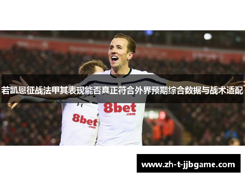 若凯恩征战法甲其表现能否真正符合外界预期综合数据与战术适配 若凯恩征战法甲其表现能否真正符合外界预期综合数据与战术适配