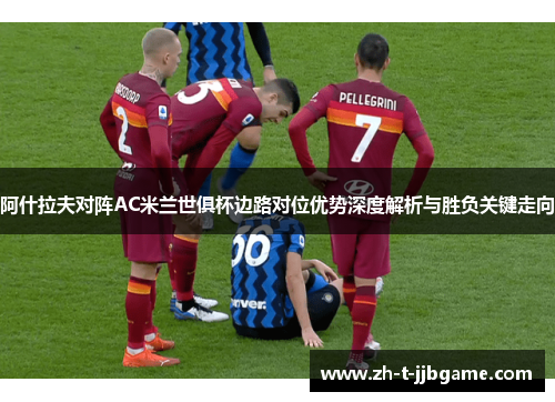 阿什拉夫对阵AC米兰世俱杯边路对位优势深度解析与胜负关键走向 阿什拉夫对阵AC米兰世俱杯边路对位优势深度解析与胜负关键走向