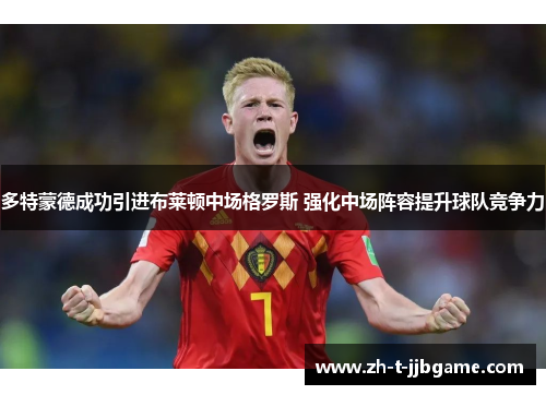 多特蒙德成功引进布莱顿中场格罗斯 强化中场阵容提升球队竞争力 多特蒙德成功引进布莱顿中场格罗斯 强化中场阵容提升球队竞争力