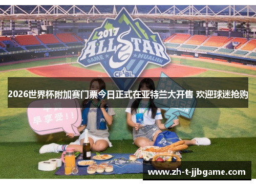 2026世界杯附加赛门票今日正式在亚特兰大开售 欢迎球迷抢购