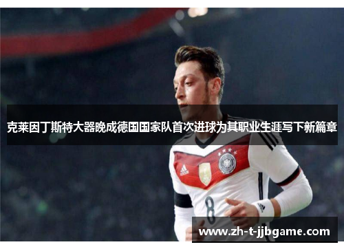 克莱因丁斯特大器晚成德国国家队首次进球为其职业生涯写下新篇章