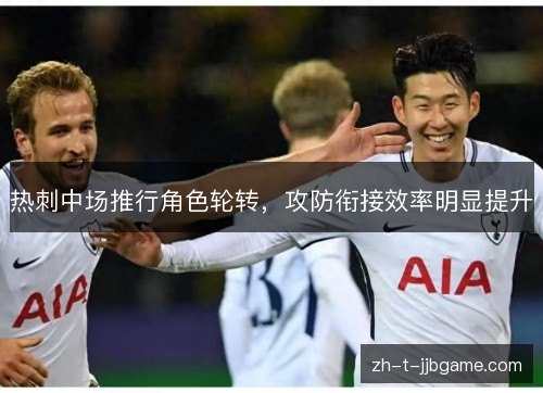 热刺中场推行角色轮转,攻防衔接效率明显提升 热刺中场推行角色轮转,攻防衔接效率明显提升