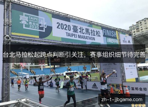 台北马拉松起跨点判断引关注,赛事组织细节待完善 台北马拉松起跨点判断引关注,赛事组织细节待完善