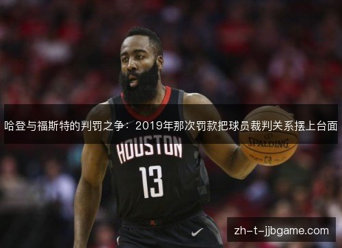 哈登与福斯特的判罚之争：2019年那次罚款把球员裁判关系摆上台面
